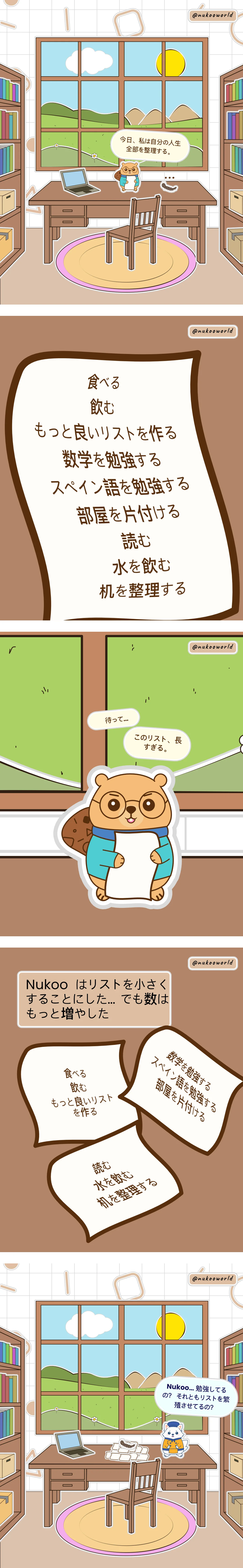 学びと好奇心をテーマにした縦長の漫画。丸い眼鏡をかけ、青いセーターを着た小さなビーバーの Nukoo が登場します。1コマ目: Nukoo は作業机にいて、リストをしっかり持っています。彼は「今日は人生ぜんぶを整理するぞ」と言います。Nukoo の友だちであるムカデの Mr Centipede は、彼を見ながら「...」と言っています。2コマ目: TO-DO リストのアップ。そこには「食べる、飲む、もっと良いリストを作る、数学を学ぶ、スペイン語を学ぶ、部屋を片づける、読む」と書かれています。3コマ目: TO-DO リストを見つめる Nukoo のアップ。彼は「待って... このリスト、ものすごく長い」と言います。4コマ目: 机のアップ。今度は小さめの TO-DO リストが3枚あります。キャプションには「Nukoo はリストを小さくすることにしました... でも、その分もっとたくさん作ることにしたのです」とあります。5コマ目: Nukoo は to-do リストの下に埋もれています。青いキツネの Flowkï が様子を見に来て、「Nukoo... 勉強してるの？ それともリストを育ててるの？」と言います。イラスト: o-okun。