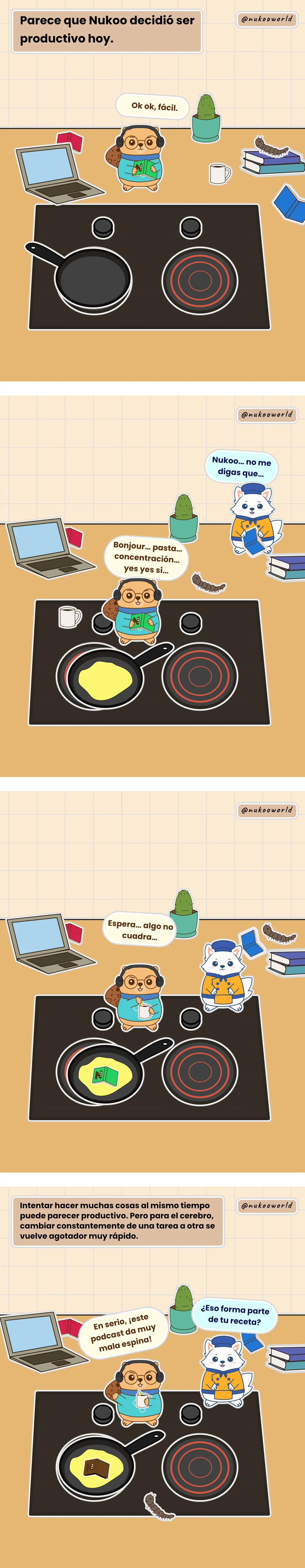 Una historieta vertical sobre el aprendizaje y la curiosidad protagonizada por Nukoo, un pequeño castor con gafas redondas y un suéter azul. Viñeta 1: Nukoo está sobre una encimera de cocina desordenada, con auriculares y un libro sostenido al revés. Dice: «Ok ok, fácil.» La narración dice: «Parece que Nukoo decidió ser productivo hoy.» Viñeta 2: Nukoo ha puesto aceite en una sartén y dice: «Hola... pasta... concentration... yes yes sí.» Flowkï el zorro llega y dice: «Nukoo... no me digas que...» Viñeta 3: Nukoo ha tirado su libro dentro de la sartén y dice: «Espera... algo no encaja.» Viñeta 4: Flowkï le pregunta a Nukoo: «¿Eso forma parte de tu receta?» Nukoo responde: «¿En serio? ¡Este podcast es muy sospechoso!» La narración explica que intentar hacer muchas cosas a la vez puede parecer productivo, pero para el cerebro, cambiar constantemente de una tarea a otra se vuelve agotador muy rápido. Ilustración de o-okun.