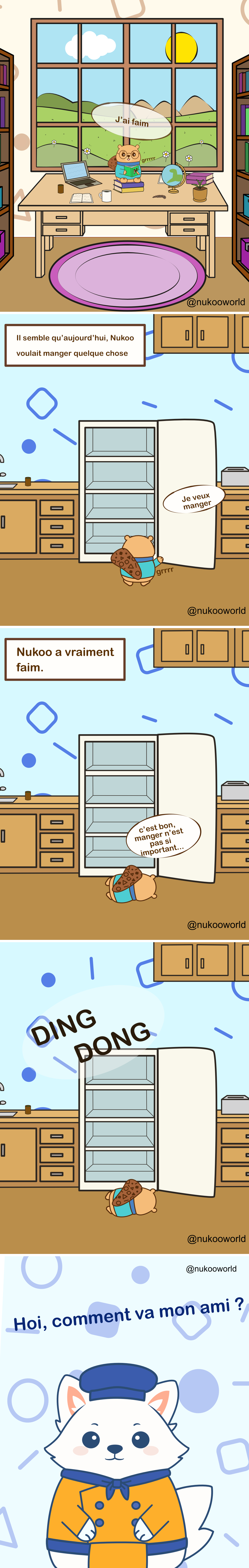 Une bande dessinée en plusieurs cases mettant en scène Nukoo, un petit castor portant des lunettes et un pull bleu sarcelle, ainsi que Flowkï, un renard blanc cuisinier portant un chapeau bleu et une veste orange.
Case 1 : Nukoo est assis à un bureau en bois dans une pièce chaleureuse, avec des bibliothèques de chaque côté et une grande fenêtre montrant des collines, des nuages et le soleil à l’extérieur. Sur le bureau se trouvent un ordinateur portable, un carnet, une tasse de café, un petit globe et une plante. Nukoo se tient le ventre et dit « Je meurs de faim », tandis qu’un petit bruit de ventre qui gargouille apparaît près de lui.
Case 2 : Une légende indique « Il semble qu’aujourd’hui, Nukoo avait envie de manger quelque chose ». La scène se déplace dans une cuisine. Nukoo ouvre un grand réfrigérateur, complètement vide à l’intérieur. En regardant dedans, il dit « Je veux manger » pendant que son ventre gargouille.
Case 3 : Une légende explique « Nukoo a vraiment très faim. » Nukoo est allongé par terre devant le réfrigérateur ouvert, épuisé par la faim. Il dit avec humour « Ce n’est pas grave, manger n’est pas si important… », même s’il a clairement l’air faible et affamé.
Case 4 : Un bruit retentit dans la cuisine : « DING DONG », indiquant que quelqu’un sonne à la porte pendant que Nukoo est toujours allongé près du réfrigérateur ouvert.
Case 5 : Flowkï le renard apparaît sur un fond bleu à motifs, souriant chaleureusement et s’adressant au lecteur. Sa bulle de dialogue dit « Hoi, comment va mon ami ? »
La bande dessinée met en place une situation humoristique où Nukoo a extrêmement faim face à un frigo vide, juste au moment où son ami Flowkï arrive.